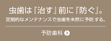 虫歯は「治す」前に「防ぐ」。定期的なメンテナンスで虫歯を未然に予防する。予防歯科